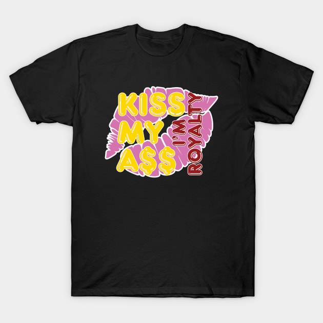 Kiss My A$$ Im Royalty T-Shirt by iKimeera